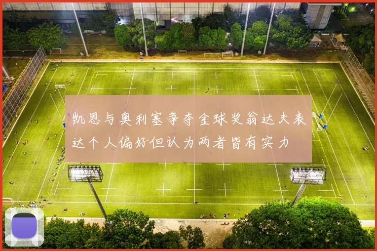 凯恩与奥利塞争夺金球奖翁达夫表达个人偏好但认为两者皆有实力