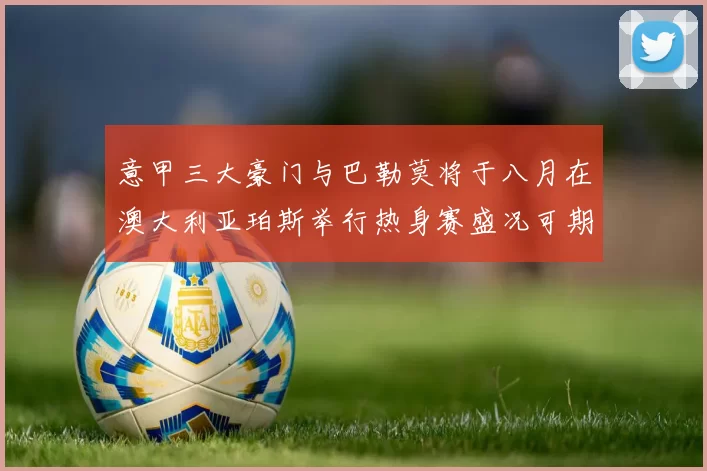 意甲三大豪门与巴勒莫将于八月在澳大利亚珀斯举行热身赛盛况可期