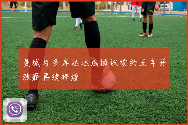 曼城与多库达达成协议续约五年并涨薪再续辉煌