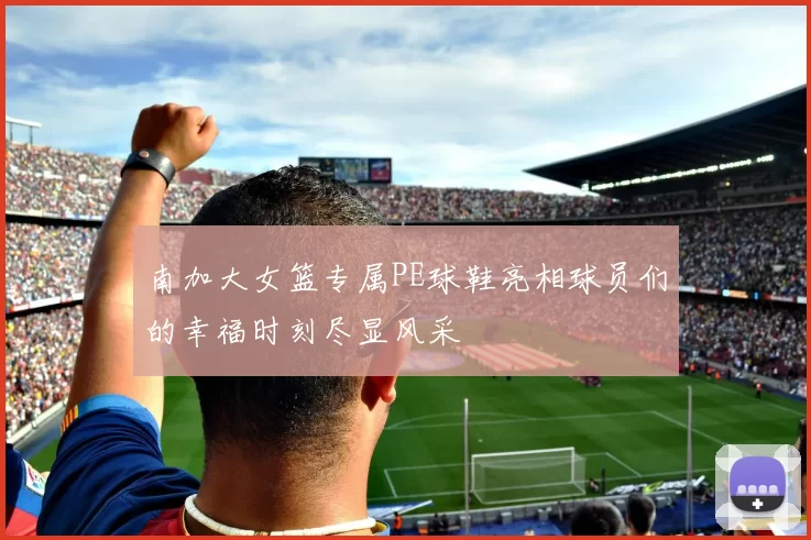 南加大女篮专属PE球鞋亮相球员们的幸福时刻尽显风采