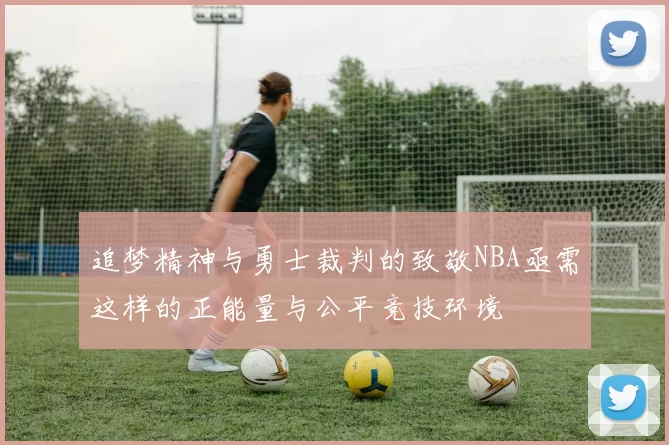 追梦精神与勇士裁判的致敬NBA亟需这样的正能量与公平竞技环境