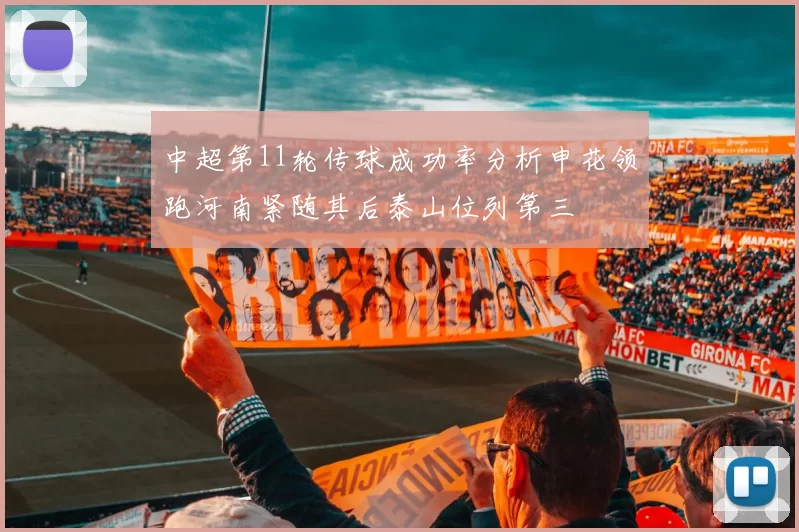 中超第11轮传球成功率分析申花领跑河南紧随其后泰山位列第三